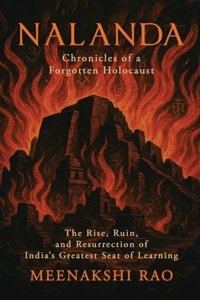 Nalanda - Chronicles of a Forgotten Holocaust: he Rise, Ruin, and Resurrection of India's Greatest Seat of Learning