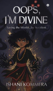 Title: Oops, I'm Divine: Saving the World...by Accident, Author: Ishani Kommera
