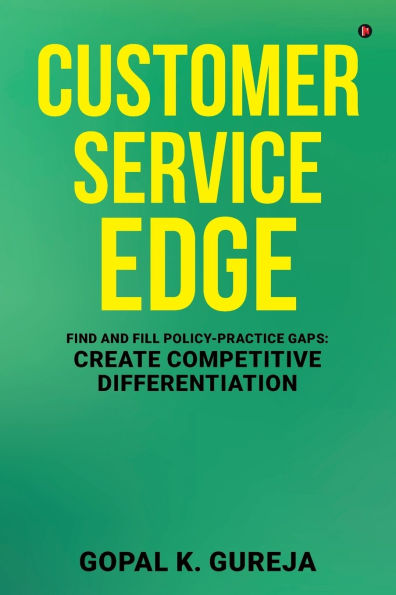 Customer Service Edge: Find and Fill Policy-Practice Gaps: Create Competitive Differentiation: Find and Fill Policy-Practice Gaps: Create Competitive Differentiation IN