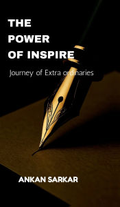 Title: The Power of Inspire: Journey of extra ordinaries, Author: Ankan Sarkar