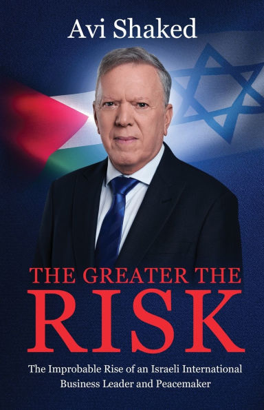 The Greater the Risk: The Improbable Rise of an Israeli International Business Leader and Peacemaker