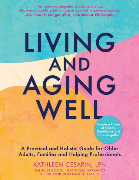 Living and Aging Well: A Practical Holistic Guide for Older Adults, Families Helping Professionals