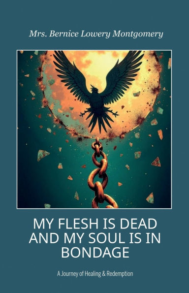 MY FLESH IS DEAD AND SOUL BONDAGE, A Journey of Healing & Redemption