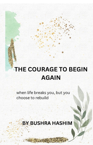 The courage to begin again: When life breaks you, but you choose to rebuild
