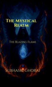 Title: The Mystical Realm: The Blazing Flame, Author: Subhasri Ghorai