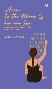 Title: Aera: IN THE MIRROR OF HER OWN LOVE: A Story of Love Lost, Self Found, Author: Anjum J Parveen
