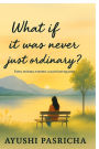 What if it was never just ordinary?: Every ordinary moment, a quiet turning point