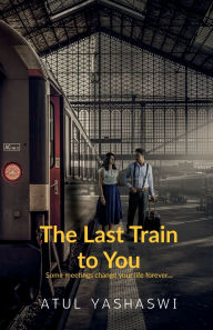 Title: The last train to you: some meetings change your life forever, Author: Atul Yashaswi
