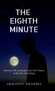 Title: The Eighth Minute: Between Life and Regret Lies One Chance to Rewrite Everything, Author: Abhinov Sharma