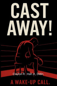 Title: Cast Away: A Wake-Up Call, Author: . Dmin. Clayton R. Hall Jr.