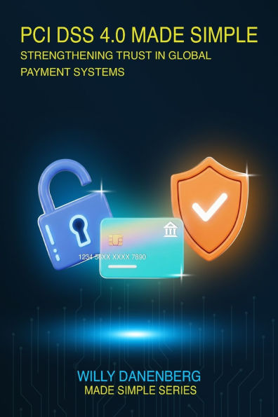 PCI DSS 4.0 Made Simple: A Comprehensive Guide to the Payment Card Industry Data Security Standard