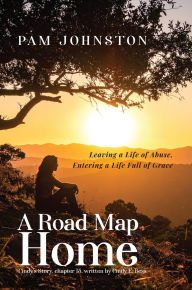 Title: A Road Map Home: Leaving a Life of Abuse, Entering a Life Full of Grace, Author: Pam Johnston