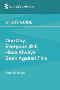Title: Study Guide: One Day, Everyone Will Have Always Been Against This by Omar El Akkad (SuperSummary):, Author: SuperSummary