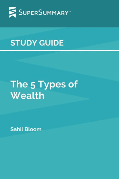 Study Guide: The 5 Types of Wealth by Sahil Bloom (SuperSummary):