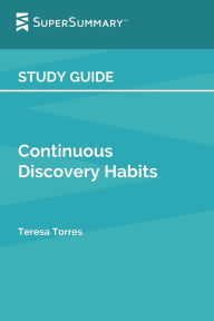 Title: Study Guide: Continuous Discovery Habits by Teresa Torres (SuperSummary):, Author: SuperSummary