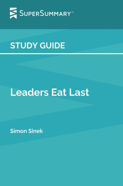 Study Guide: Leaders Eat Last by Simon Sinek (SuperSummary):