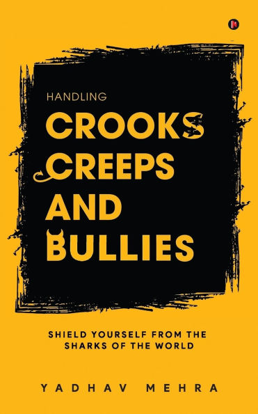 Handling Crooks, Creeps and Bullies: Shield yourself from the Sharks of the world