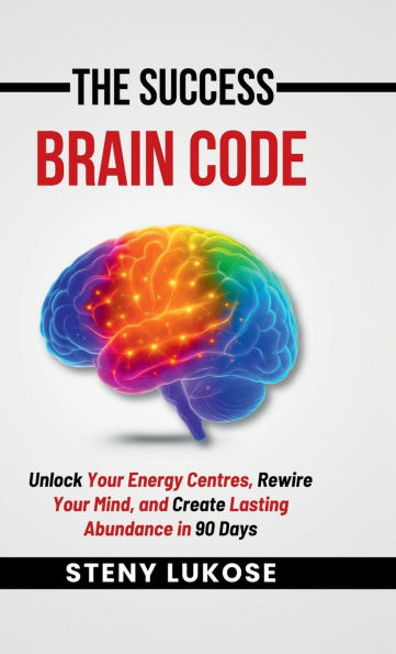 The Success Brain Code: Unlock Your Energy Centres, Rewire Your Mind, and Create Lasting Abundance in 90 Days