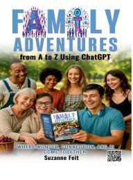 Title: Family Adventures from A to Z Using ChatGPT: Where Wonder, Connection, and AI Come Together, Author: Suzanne Feit MS