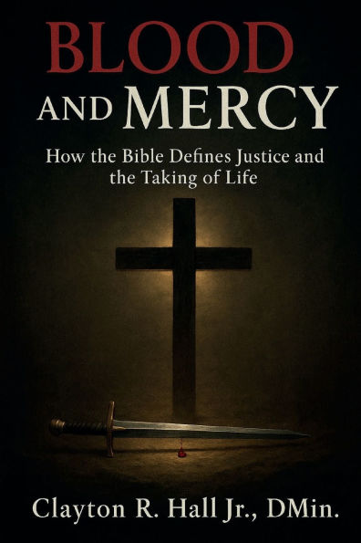 Blood And Mercy: How The Bible Defines Justice And The Taking Of Life