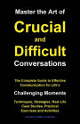 Master the Art of Crucial and Difficult Conversations: The Complete Guide to Effective Communication for Life's Challenging Moments