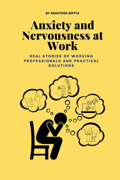 Anxiety and Nervousness at Work: Real Stories of Working Professionals and Practical Solutions