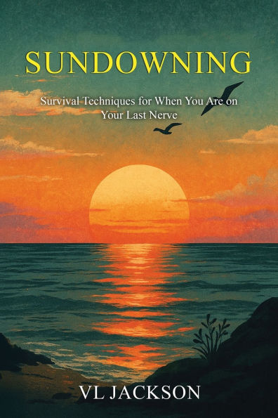 Sundowning: Survival Techniques for When You are on Your Last Nerve