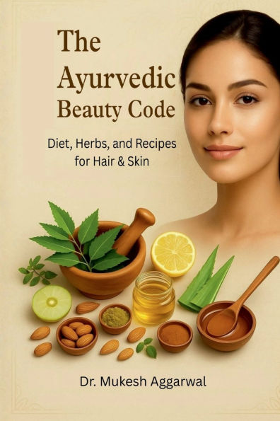 The Ayurvedic Beauty Code: Diet, Herbs, and Recipes for Hair & Skin