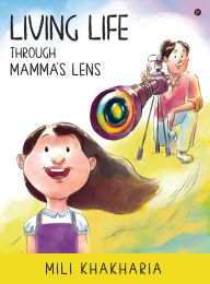Title: Living Life Through Mamma's Lens, Author: Mili Khakharia
