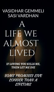 Title: A Life We Almost Lived: If Loving You Kills Me, Then Let Me Die, Author: Vasidhar Gemmeli