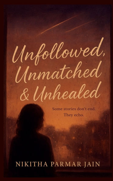 Unfollowed, Unmatched & Unhealed: Some stories don't end. They echo..
