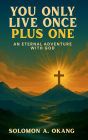 You only live once plus one: An Eternal Adventure with God