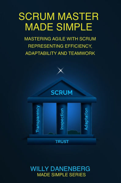 Scrum Master Made Simple: A Practical Guide to Leading Agile Teams with Confidence and Clarity