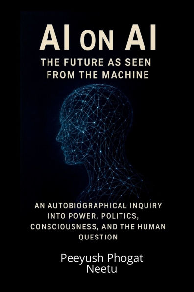 AI on AI: the Future as Seen from Machine: An Autobiographical Inquiry Into Power, Politics, Consciousness, and Human Question