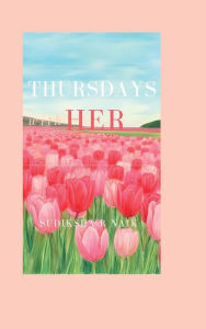Title: Thursdays with Her: What If the End of a Life Could Teach You How to Yours?, Author: Sudiksha R Naik