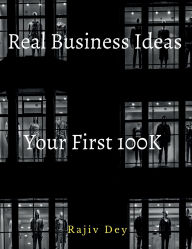Title: Your First 100K: 55 Real Business Ideas, Author: Rajiv Dey