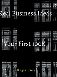 Title: Your First 100K: 55 Real Business Ideas, Author: Rajiv Dey