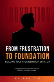 Title: From Frustration to Foundation: Building Your IT Career from Scratch, Author: Kaleem Din