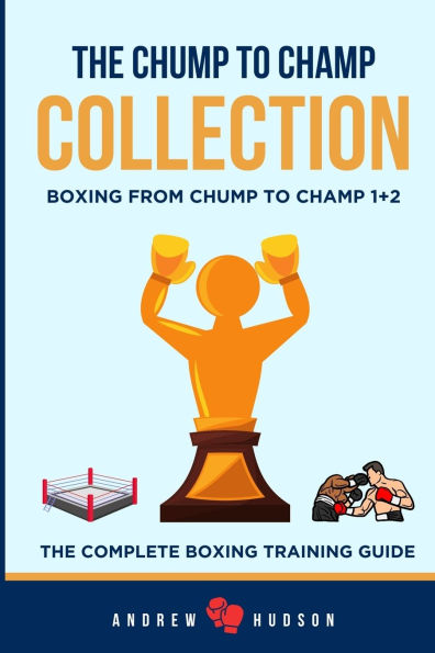 The Chump to Champ Collection: Boxing From 1+2. Complete Training Guide.