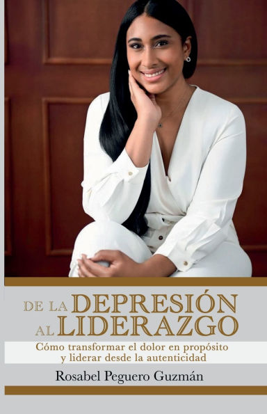 De la Depresión Al Liderazgo: Cómo transformar el dolor en propósito y liderar desde autenticidad