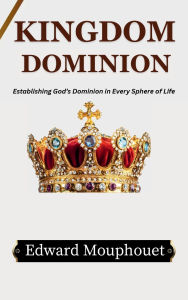 Title: Kingdom Dominion: Establishing God's Dominion in Every Sphere of Life, Author: Edward Mouphouet