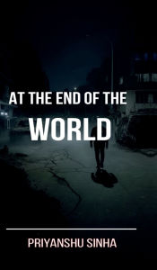 Title: At the end of the World, Author: Priyanshu Sunil Sinha