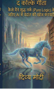 Title: The Kalki Geeta: How I Made AI re-discover Vedanta through Pure Logic: कैसे मैंने शुद्ध तर्क (Pure Logic) के जरिç, Author: Divya Modi
