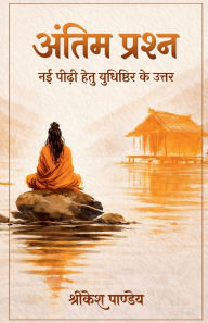 Title: Antim Prashna: Nayi Peedhi Hetu Yudhishthir Ke Uttar, Author: Shrikesh Pandey