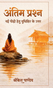 Title: Antim Prashna: Nayi Peedhi Hetu Yudhishthir Ke Uttar, Author: Shrikesh Pandey
