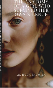 Title: The Anatomy of a Girl Who Survived Her Own Silence, Author: Al Huda Shumila