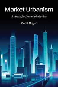 Title: Market Urbanism: A vision for free-market cities, Author: Scott Beyer