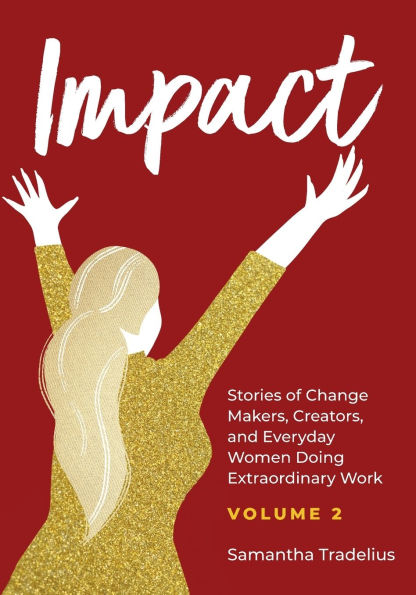 Impact: Stories of Change Makers, Creators, and Everyday Women Doing Extraordinary Work (Volume 2)