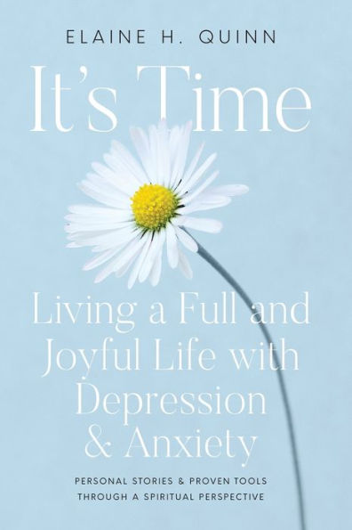 It's Time: Living a Full and Joyful Life with Depression & Anxiety: Living a Full and Joyful Life with Depression and Anxiety