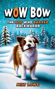 Title: Wow Bow, the Dog Who Barked Backwards, Author: Milt Lowe